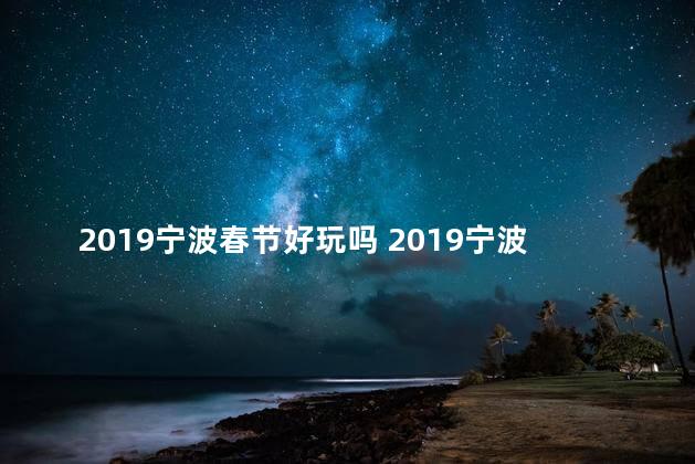 2019宁波春节好玩吗 2019宁波平安夜哪里好玩